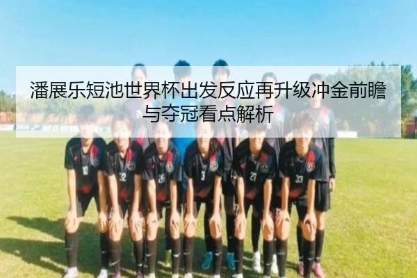 潘展乐短池世界杯出发反应再升级冲金前瞻与夺冠看点解析